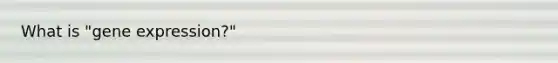 What is "<a href='https://www.questionai.com/knowledge/kFtiqWOIJT-gene-expression' class='anchor-knowledge'>gene expression</a>?"