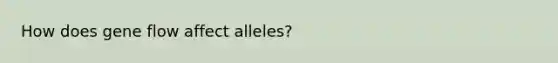 How does gene flow affect alleles?