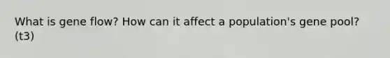 What is gene flow? How can it affect a population's gene pool? (t3)