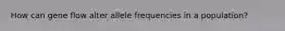 How can gene flow alter allele frequencies in a population?