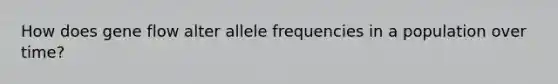How does gene flow alter allele frequencies in a population over time?
