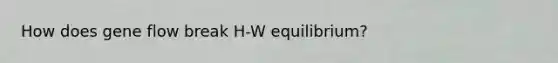 How does gene flow break H-W equilibrium?