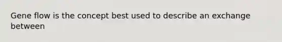 Gene flow is the concept best used to describe an exchange between