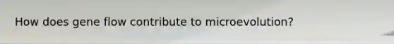 How does gene flow contribute to microevolution?