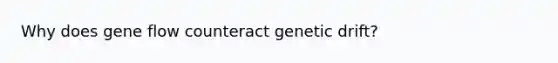 Why does gene flow counteract genetic drift?