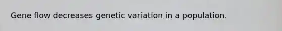 Gene flow decreases genetic variation in a population.