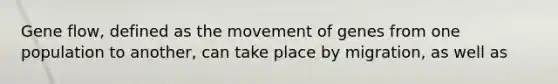 Gene flow, defined as the movement of genes from one population to another, can take place by migration, as well as