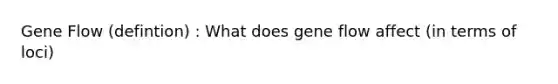 Gene Flow (defintion) : What does gene flow affect (in terms of loci)