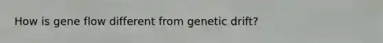 How is gene flow different from genetic drift?