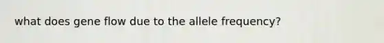 what does gene flow due to the allele frequency?