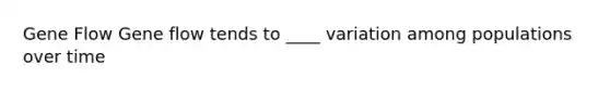 Gene Flow Gene flow tends to ____ variation among populations over time