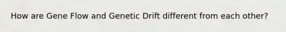 How are Gene Flow and Genetic Drift different from each other?