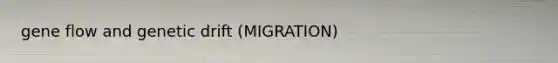 gene flow and genetic drift (MIGRATION)