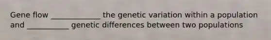 Gene flow _____________ the genetic variation within a population and ___________ genetic differences between two populations