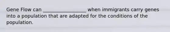 Gene Flow can __________________ when immigrants carry genes into a population that are adapted for the conditions of the population.