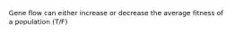 Gene flow can either increase or decrease the average fitness of a population (T/F)