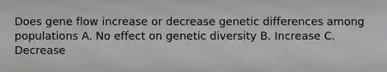 Does gene flow increase or decrease genetic differences among populations A. No effect on genetic diversity B. Increase C. Decrease