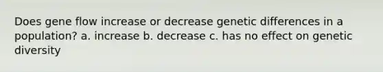 Does gene flow increase or decrease genetic differences in a population? a. increase b. decrease c. has no effect on genetic diversity