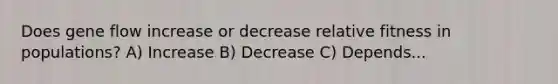 Does gene flow increase or decrease relative fitness in populations? A) Increase B) Decrease C) Depends...