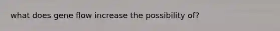 what does gene flow increase the possibility of?