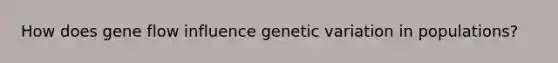 How does gene flow influence genetic variation in populations?