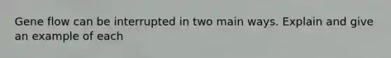 Gene flow can be interrupted in two main ways. Explain and give an example of each