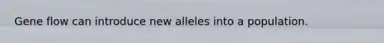 Gene flow can introduce new alleles into a population.