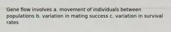 Gene flow involves a. movement of individuals between populations b. variation in mating success c. variation in survival rates