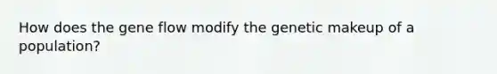 How does the gene flow modify the genetic makeup of a population?