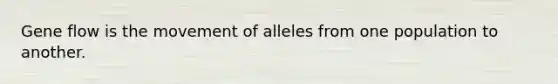 Gene flow is the movement of alleles from one population to another.