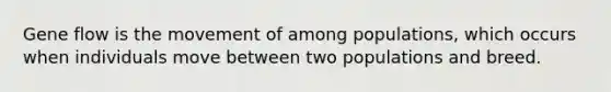 Gene flow is the movement of among populations, which occurs when individuals move between two populations and breed.