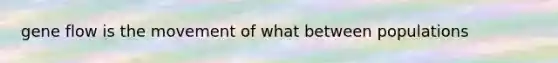 gene flow is the movement of what between populations