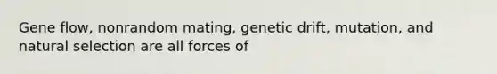 Gene flow, nonrandom mating, genetic drift, mutation, and natural selection are all forces of