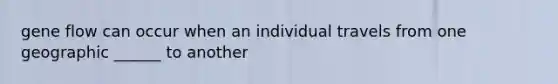 gene flow can occur when an individual travels from one geographic ______ to another