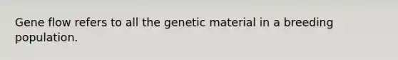 Gene flow refers to all the genetic material in a breeding population.