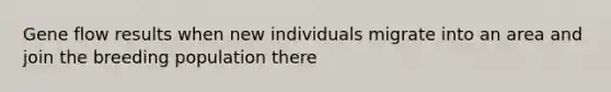 Gene flow results when new individuals migrate into an area and join the breeding population there