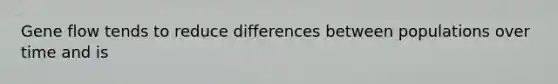 Gene flow tends to reduce differences between populations over time and is