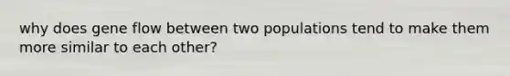 why does gene flow between two populations tend to make them more similar to each other?