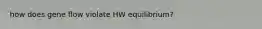 how does gene flow violate HW equilibrium?