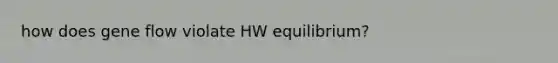 how does gene flow violate HW equilibrium?