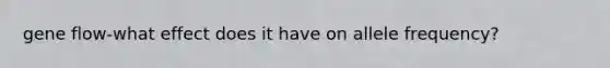 gene flow-what effect does it have on allele frequency?