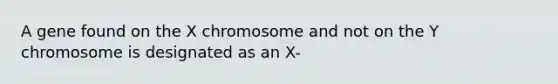 A gene found on the X chromosome and not on the Y chromosome is designated as an X-