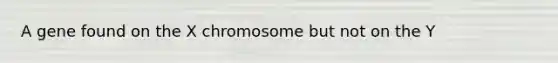 A gene found on the X chromosome but not on the Y