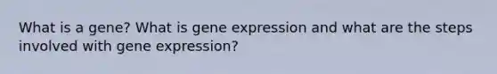 What is a gene? What is gene expression and what are the steps involved with gene expression?