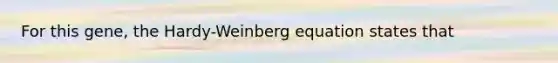 For this gene, the Hardy-Weinberg equation states that