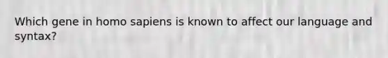 Which gene in homo sapiens is known to affect our language and syntax?