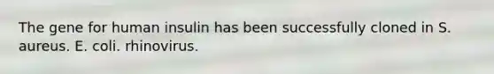The gene for human insulin has been successfully cloned in S. aureus. E. coli. rhinovirus.