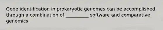 Gene identification in prokaryotic genomes can be accomplished through a combination of __________ software and comparative genomics.