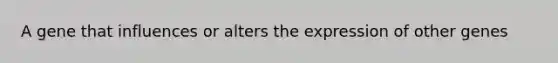 A gene that influences or alters the expression of other genes