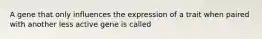 A gene that only influences the expression of a trait when paired with another less active gene is called
